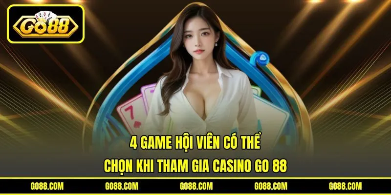 4 game hội viên có thể chọn khi tham gia Casino GO 88