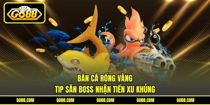Bắn Cá Rồng Vàng – Tip Săn Boss Nhận Tiền Xu Khủng