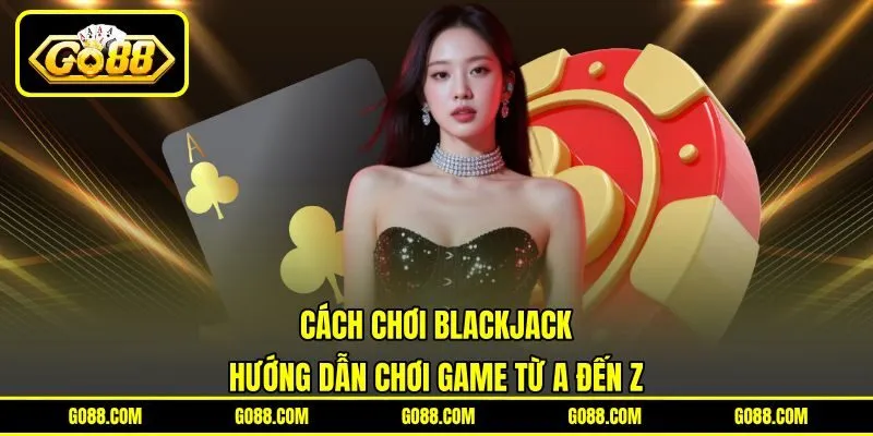 Cách Chơi Blackjack – Hướng Dẫn Chơi Game Từ A Đến Z