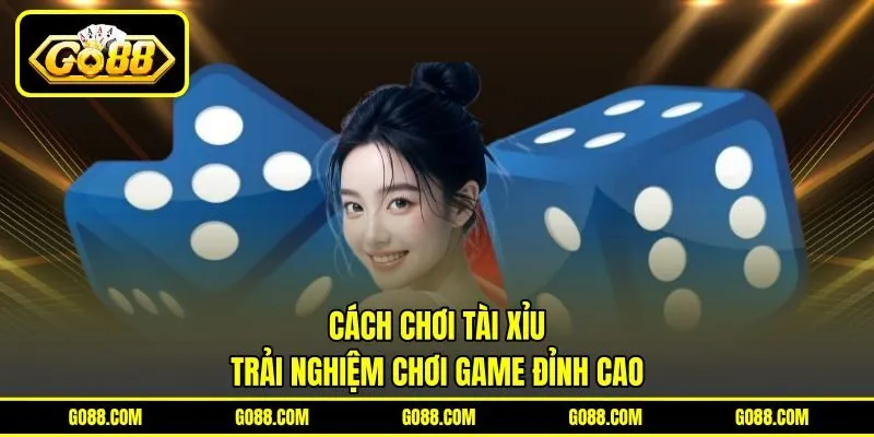 Cách Chơi Tài Xỉu - Trải Nghiệm Chơi Game Đỉnh Cao