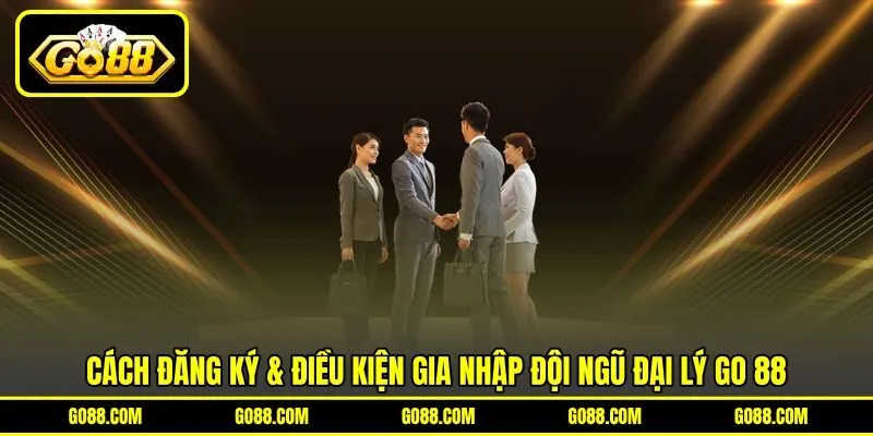 Cách đăng ký & điều kiện gia nhập đội ngũ đại lý GO 88 Cách đăng ký & điều kiện gia nhập đội ngũ đại lý GO 88