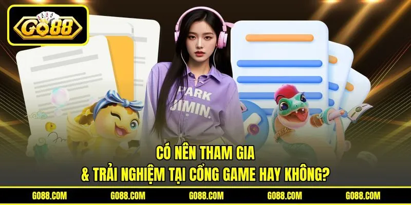 Có nên tham gia & trải nghiệm tại cổng game hay không?