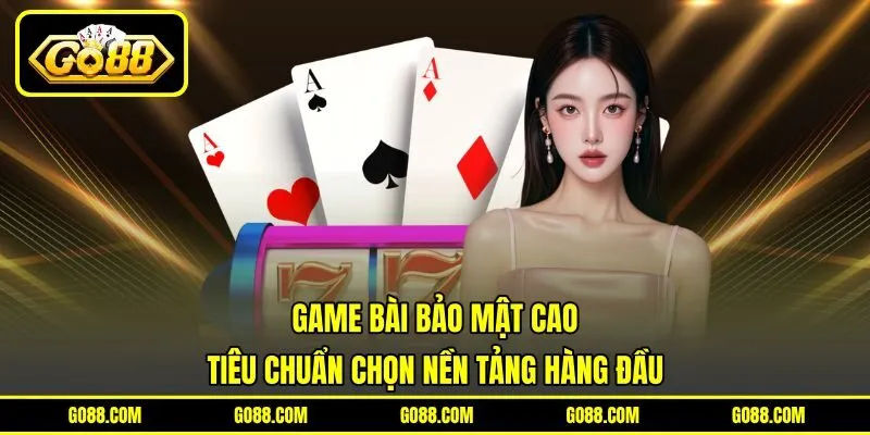 Game Bài Bảo Mật Cao - Tiêu Chuẩn chọn Nền Tảng Hàng Đầu
