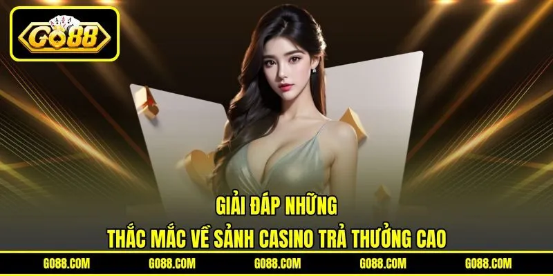 Giải đáp những thắc mắc về sảnh casino trả thưởng cao
