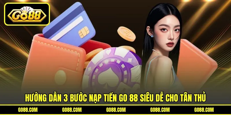 Hướng dẫn 3 bước nạp tiền GO 88 siêu dễ cho tân thủ