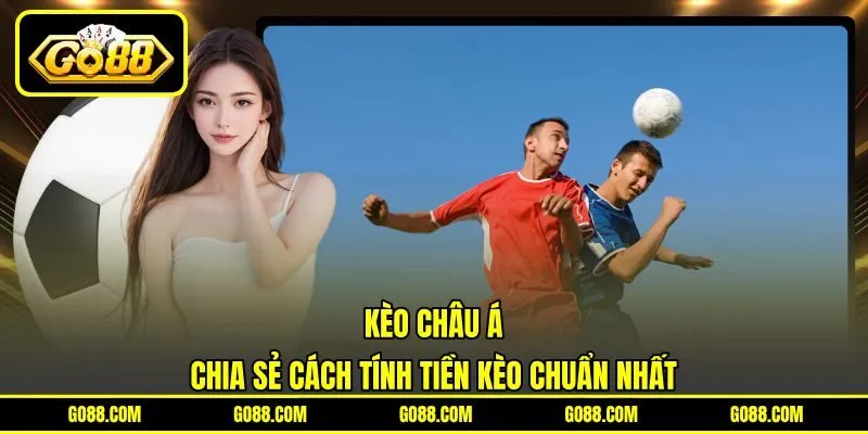 Kèo Châu Á - Chia Sẻ Cách Tính Tiền Kèo Chuẩn Nhất