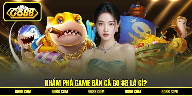 Khám phá game bắn cá GO 88 là gì?