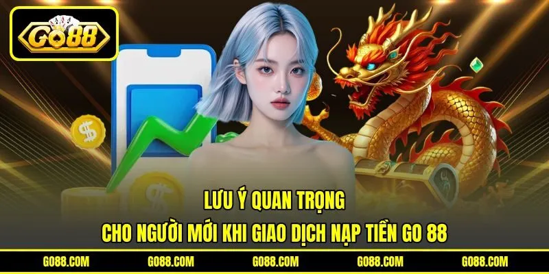 Lưu ý quan trọng cho người mới khi giao dịch nạp tiền GO 88