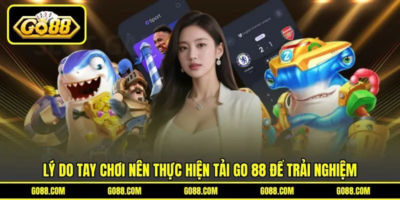 Lý do tay chơi nên thực hiện tải GO 88 để trải nghiệm