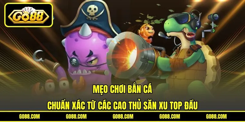Mẹo Chơi Bắn Cá Chuẩn Xác Từ Các Cao Thủ Săn Xu Top Đầu