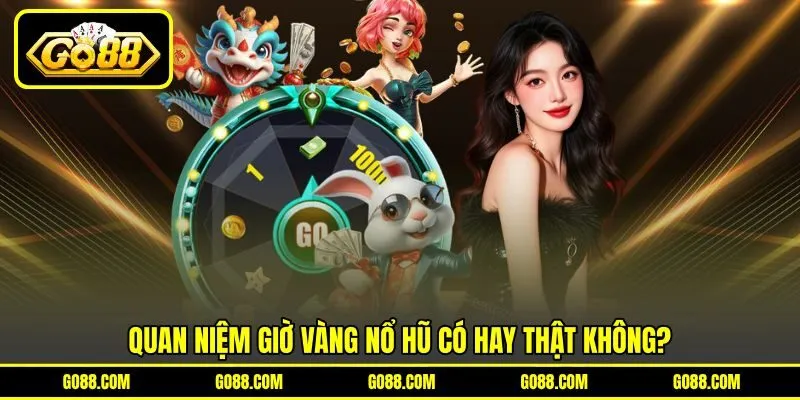 Quan niệm giờ vàng nổ hũ có hay thật không?