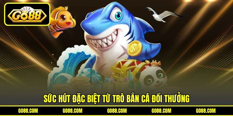 Sức hút đặc biệt từ trò bắn cá đổi thưởng