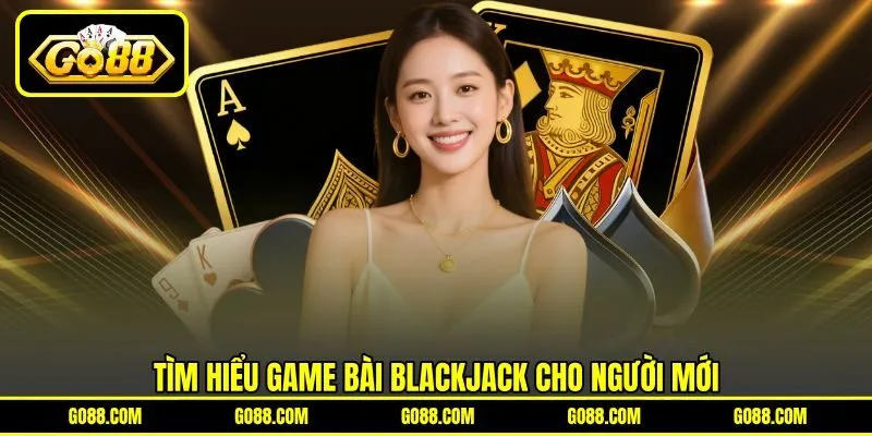 Tìm hiểu game bài Blackjack cho người mới
