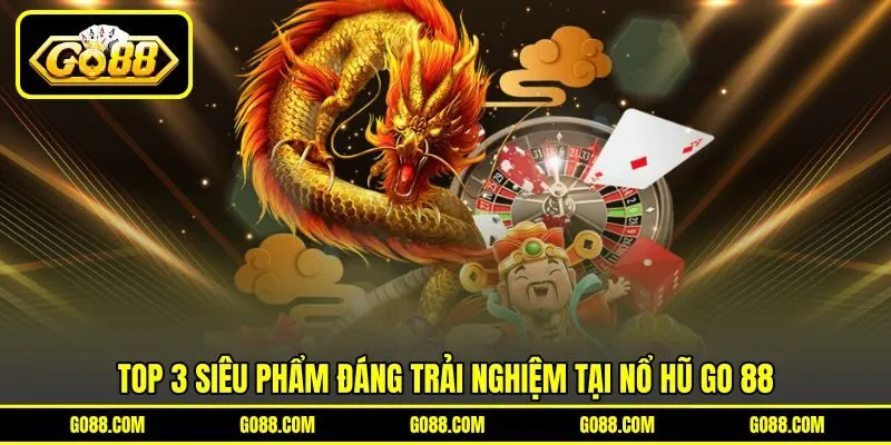 Top 3 siêu phẩm đáng trải nghiệm tại nổ hũ GO 88