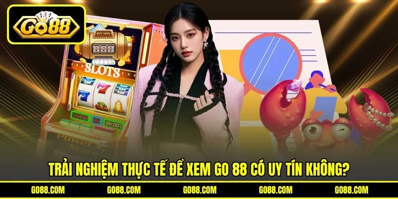 Trải nghiệm thực tế để xem GO 88 có uy tín không?
