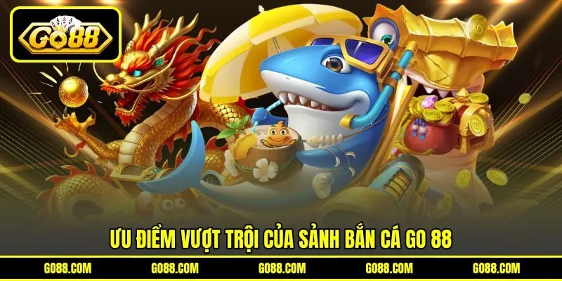 Ưu điểm vượt trội của sảnh bắn cá GO 88